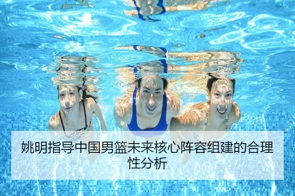 姚明指导中国男篮未来核心阵容组建的合理性分析